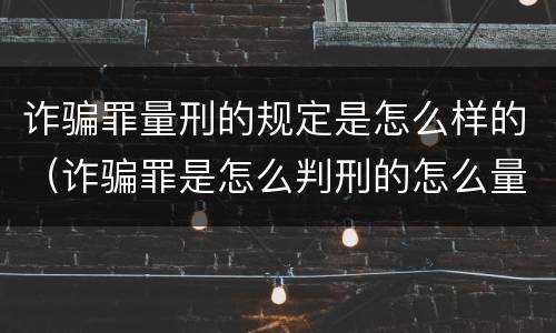 诈骗罪量刑的规定是怎么样的（诈骗罪是怎么判刑的怎么量刑的）