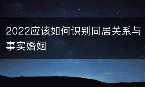 2022应该如何识别同居关系与事实婚姻