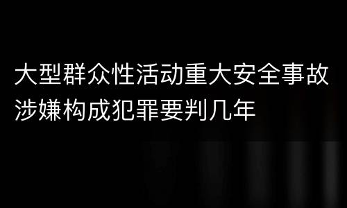 大型群众性活动重大安全事故涉嫌构成犯罪要判几年