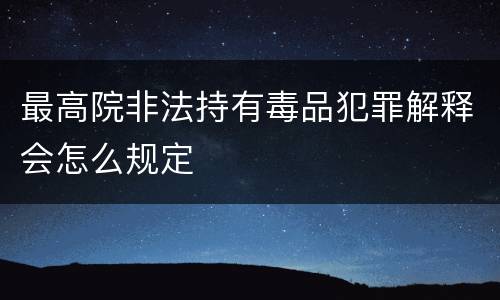 最高院非法持有毒品犯罪解释会怎么规定