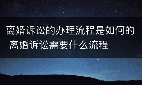 离婚诉讼的办理流程是如何的 离婚诉讼需要什么流程