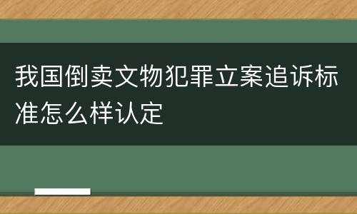 我国倒卖文物犯罪立案追诉标准怎么样认定