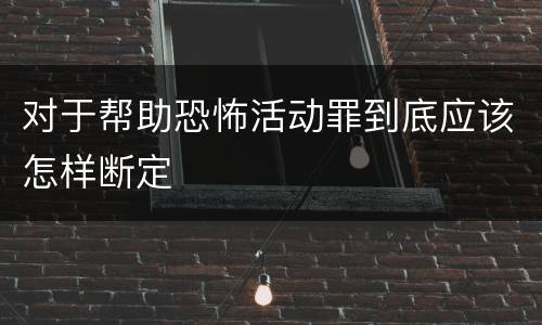 对于帮助恐怖活动罪到底应该怎样断定