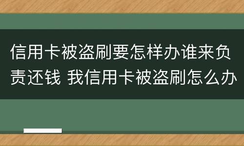 信用卡被盗刷要怎样办谁来负责还钱 我信用卡被盗刷怎么办