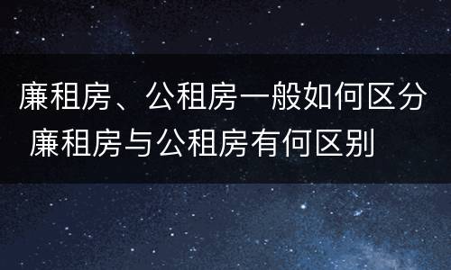 廉租房、公租房一般如何区分 廉租房与公租房有何区别