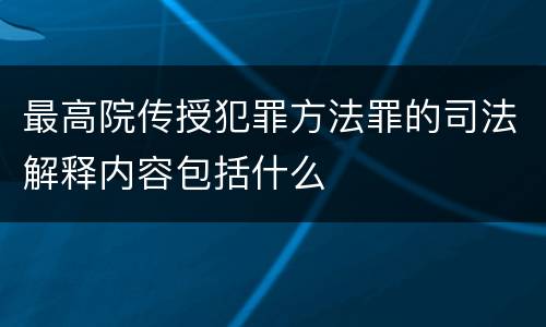 最高院传授犯罪方法罪的司法解释内容包括什么