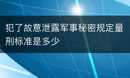 犯了故意泄露军事秘密规定量刑标准是多少