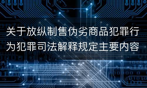 关于放纵制售伪劣商品犯罪行为犯罪司法解释规定主要内容是什么