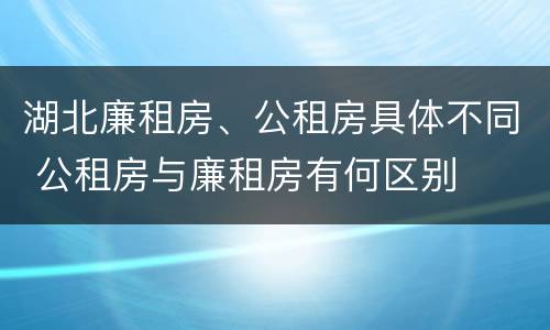 湖北廉租房、公租房具体不同 公租房与廉租房有何区别