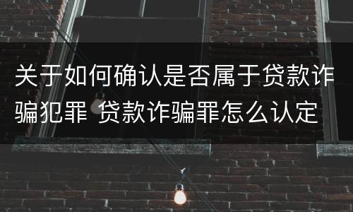 关于如何确认是否属于贷款诈骗犯罪 贷款诈骗罪怎么认定