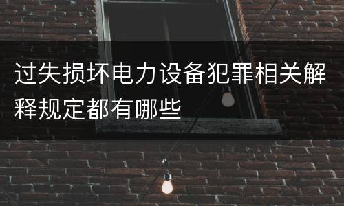 过失损坏电力设备犯罪相关解释规定都有哪些