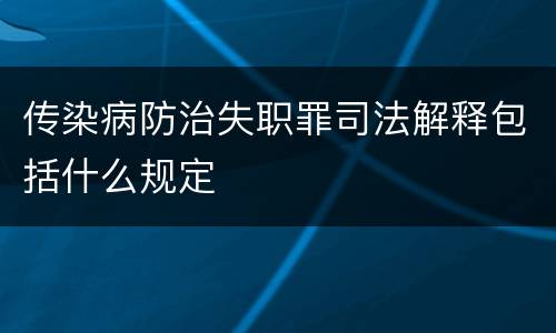 传染病防治失职罪司法解释包括什么规定