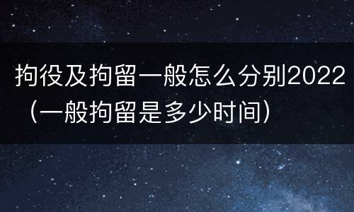 拘役及拘留一般怎么分别2022（一般拘留是多少时间）