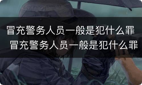 冒充警务人员一般是犯什么罪 冒充警务人员一般是犯什么罪的