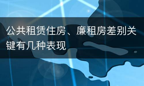 公共租赁住房、廉租房差别关键有几种表现