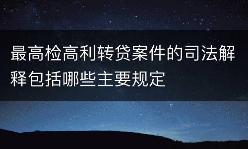 最高检高利转贷案件的司法解释包括哪些主要规定