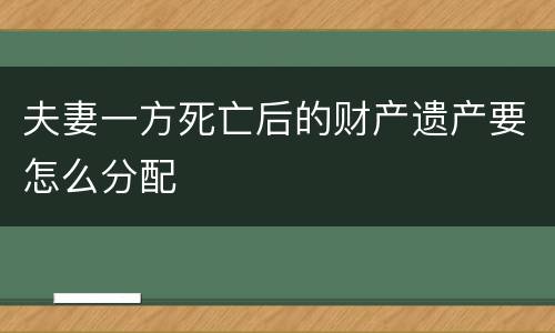 夫妻一方死亡后的财产遗产要怎么分配