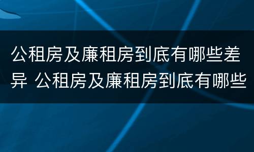 公租房及廉租房到底有哪些差异 公租房及廉租房到底有哪些差异和优势