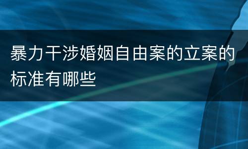 暴力干涉婚姻自由案的立案的标准有哪些