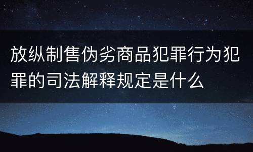 放纵制售伪劣商品犯罪行为犯罪的司法解释规定是什么