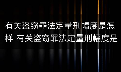 有关盗窃罪法定量刑幅度是怎样 有关盗窃罪法定量刑幅度是怎样确定的