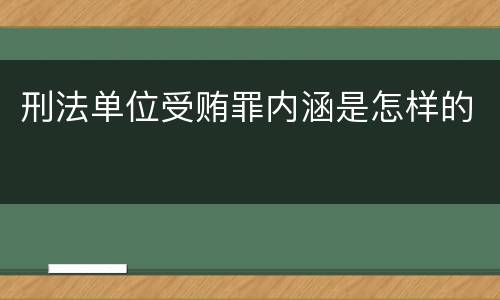 刑法单位受贿罪内涵是怎样的