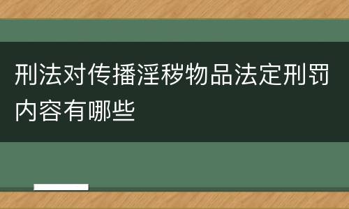 刑法对传播淫秽物品法定刑罚内容有哪些