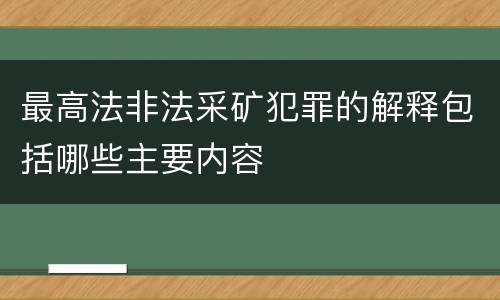 最高法非法采矿犯罪的解释包括哪些主要内容