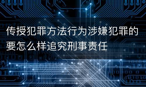 传授犯罪方法行为涉嫌犯罪的要怎么样追究刑事责任