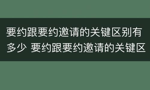 要约跟要约邀请的关键区别有多少 要约跟要约邀请的关键区别有多少个