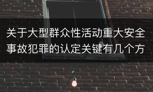 关于大型群众性活动重大安全事故犯罪的认定关键有几个方面