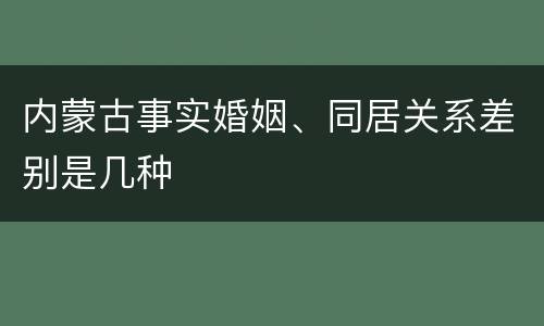 内蒙古事实婚姻、同居关系差别是几种