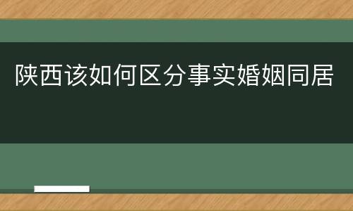 陕西该如何区分事实婚姻同居