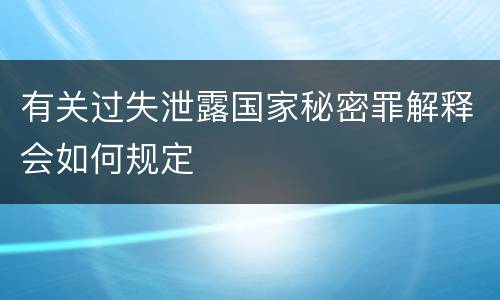 有关过失泄露国家秘密罪解释会如何规定