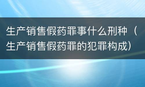 生产销售假药罪事什么刑种（生产销售假药罪的犯罪构成）