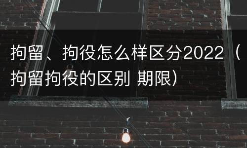 拘留、拘役怎么样区分2022（拘留拘役的区别 期限）