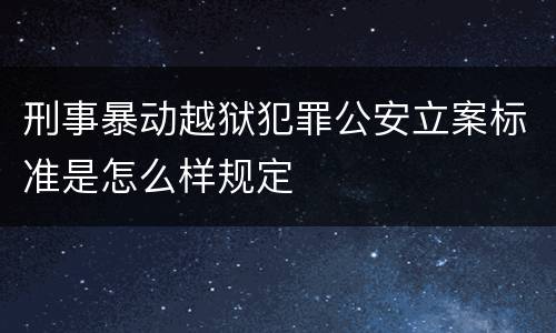 刑事暴动越狱犯罪公安立案标准是怎么样规定