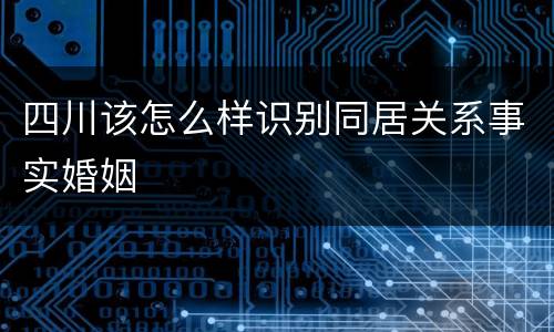 四川该怎么样识别同居关系事实婚姻