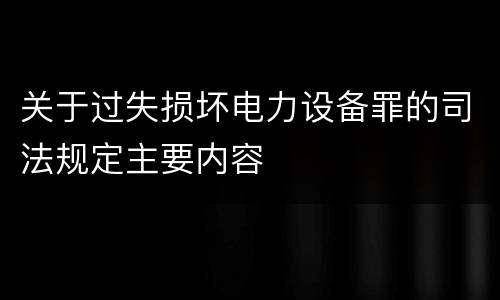 关于过失损坏电力设备罪的司法规定主要内容