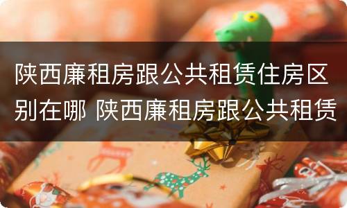 陕西廉租房跟公共租赁住房区别在哪 陕西廉租房跟公共租赁住房区别在哪里