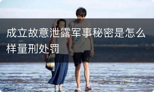 成立故意泄露军事秘密是怎么样量刑处罚