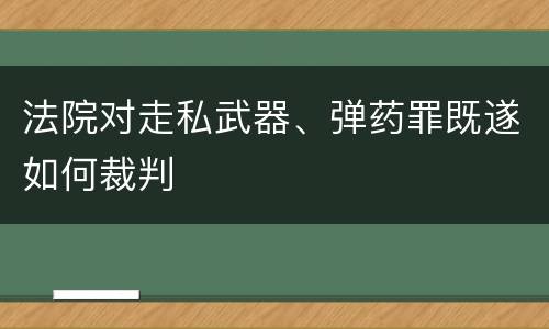 法院对走私武器、弹药罪既遂如何裁判