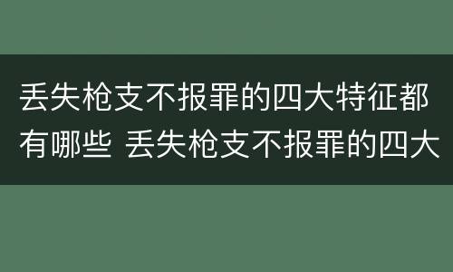 丢失枪支不报罪的四大特征都有哪些 丢失枪支不报罪的四大特征都有哪些表现