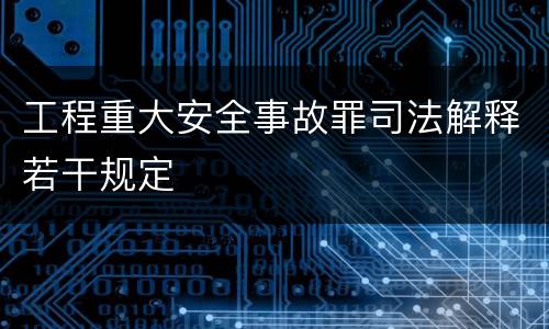 工程重大安全事故罪司法解释若干规定