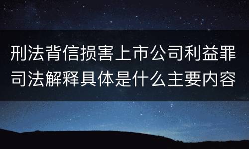 刑法背信损害上市公司利益罪司法解释具体是什么主要内容