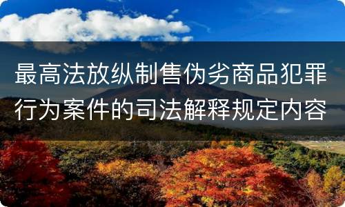 最高法放纵制售伪劣商品犯罪行为案件的司法解释规定内容包括什么