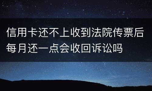 信用卡还不上收到法院传票后每月还一点会收回诉讼吗