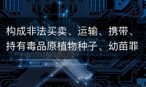 构成非法买卖、运输、携带、持有毒品原植物种子、幼苗罪的条件会有什么