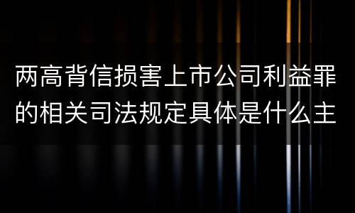 两高背信损害上市公司利益罪的相关司法规定具体是什么主要内容