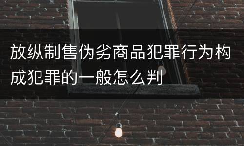 放纵制售伪劣商品犯罪行为构成犯罪的一般怎么判